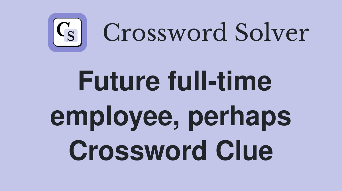 Future full-time employee, perhaps Crossword Clue