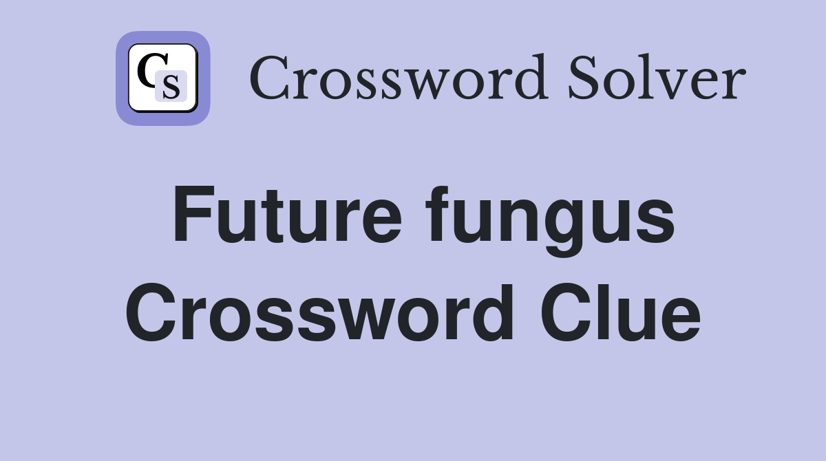 Future fungus Crossword Clue