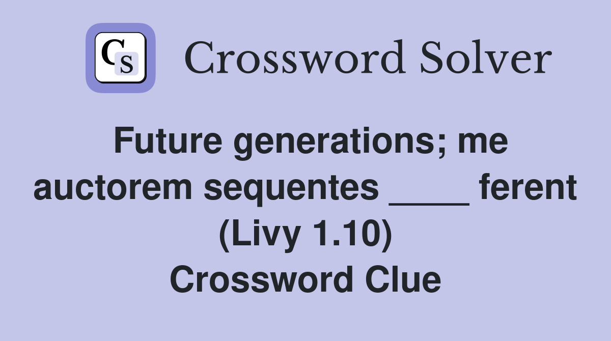 Future generations; me auctorem sequentes ____ ferent (Livy 1.10) Crossword Clue