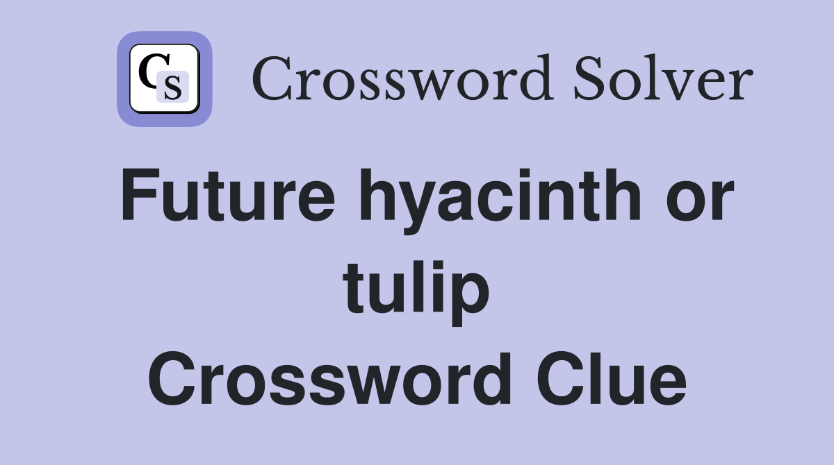 Future hyacinth or tulip Crossword Clue