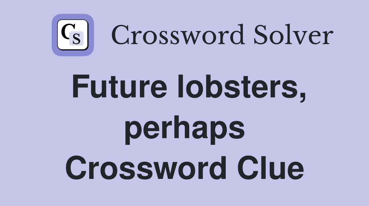 Future lobsters, perhaps Crossword Clue