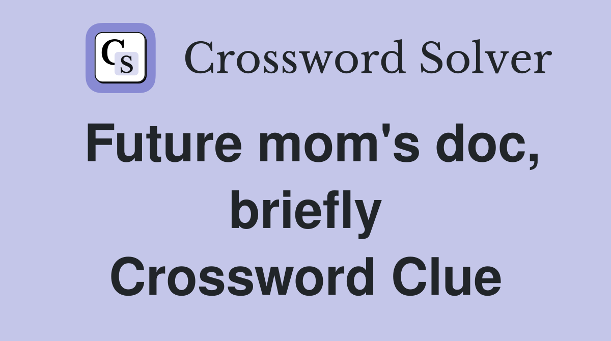 Future mom's doc, briefly Crossword Clue