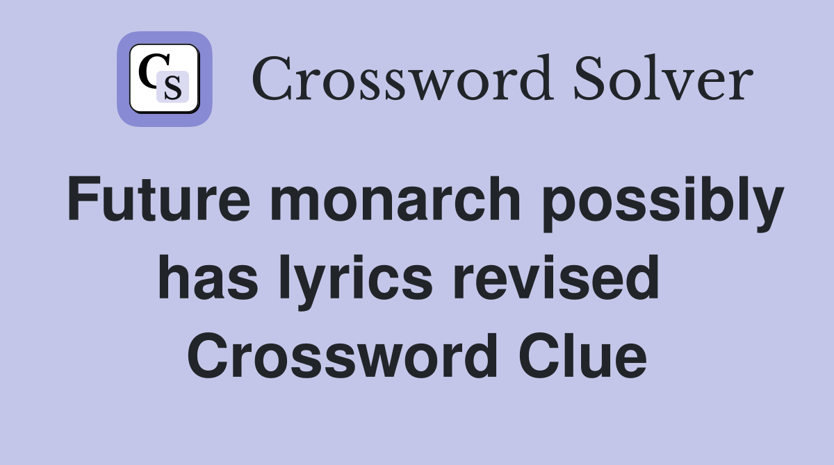 Future monarch possibly has lyrics revised  Crossword Clue