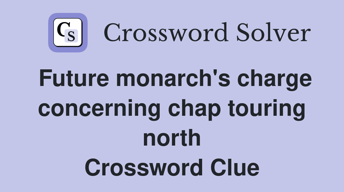 Future monarch's charge concerning chap touring north Crossword Clue