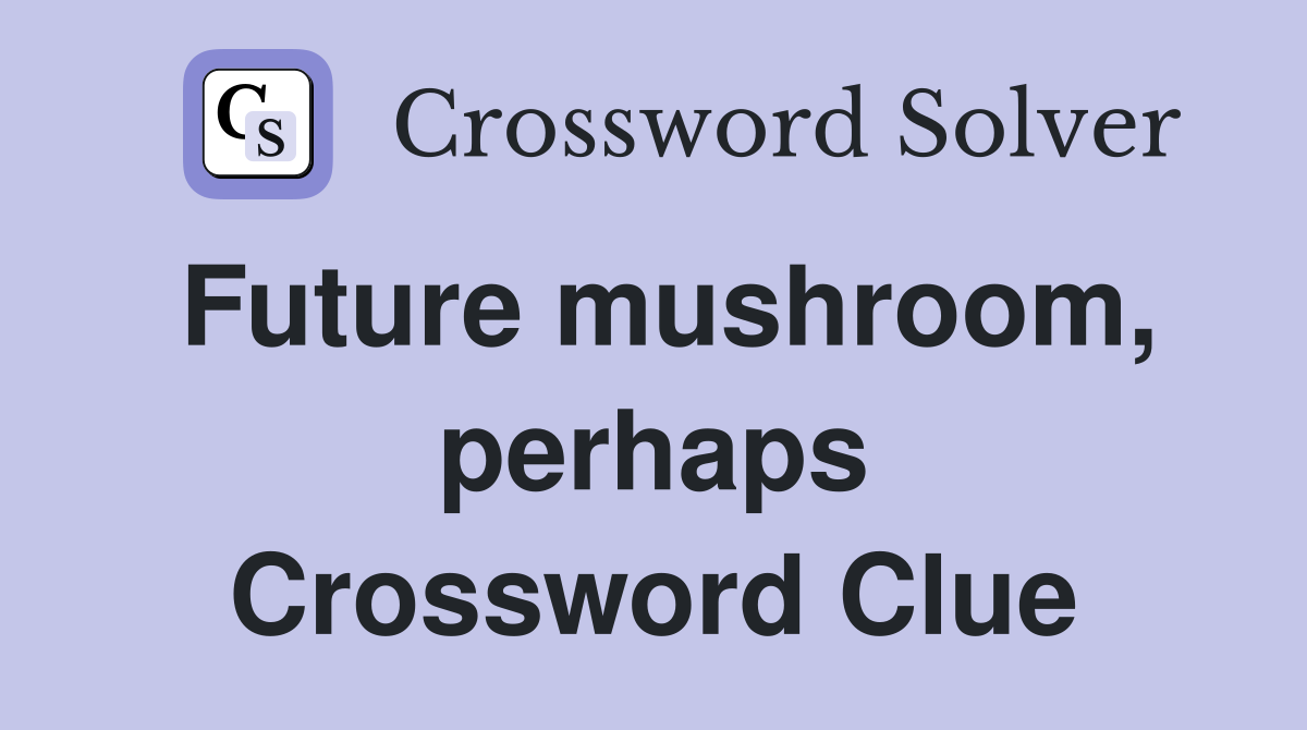 Future mushroom, perhaps Crossword Clue