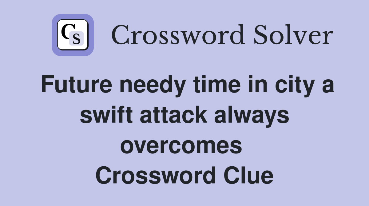 Future needy time in city a swift attack always overcomes  Crossword Clue