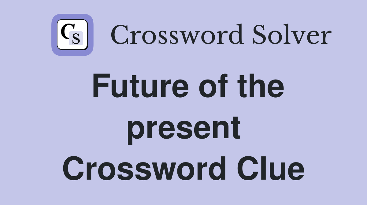 Future of the present Crossword Clue