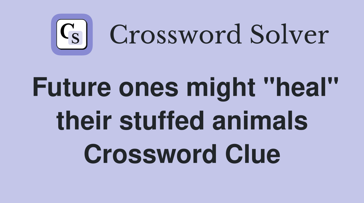 Future ones might "heal" their stuffed animals Crossword Clue