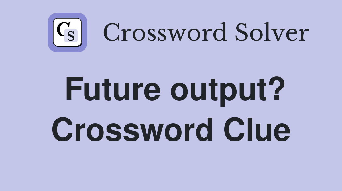 Future output? Crossword Clue
