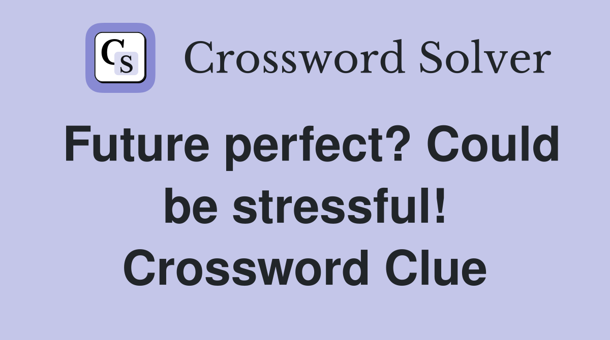 Future perfect? Could be stressful! Crossword Clue