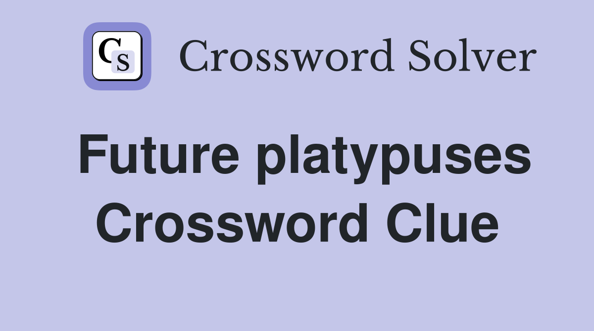 Future platypuses Crossword Clue