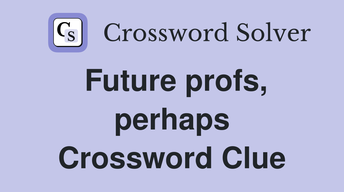 Future profs, perhaps Crossword Clue