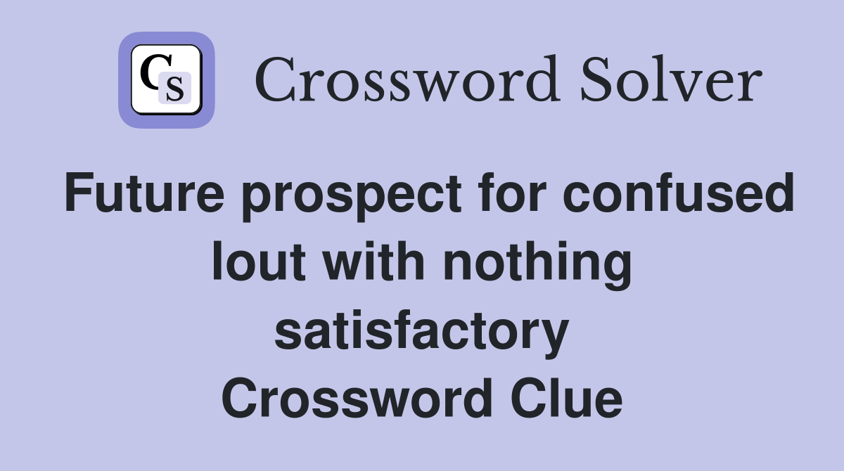 Future prospect for confused lout with nothing satisfactory Crossword Clue