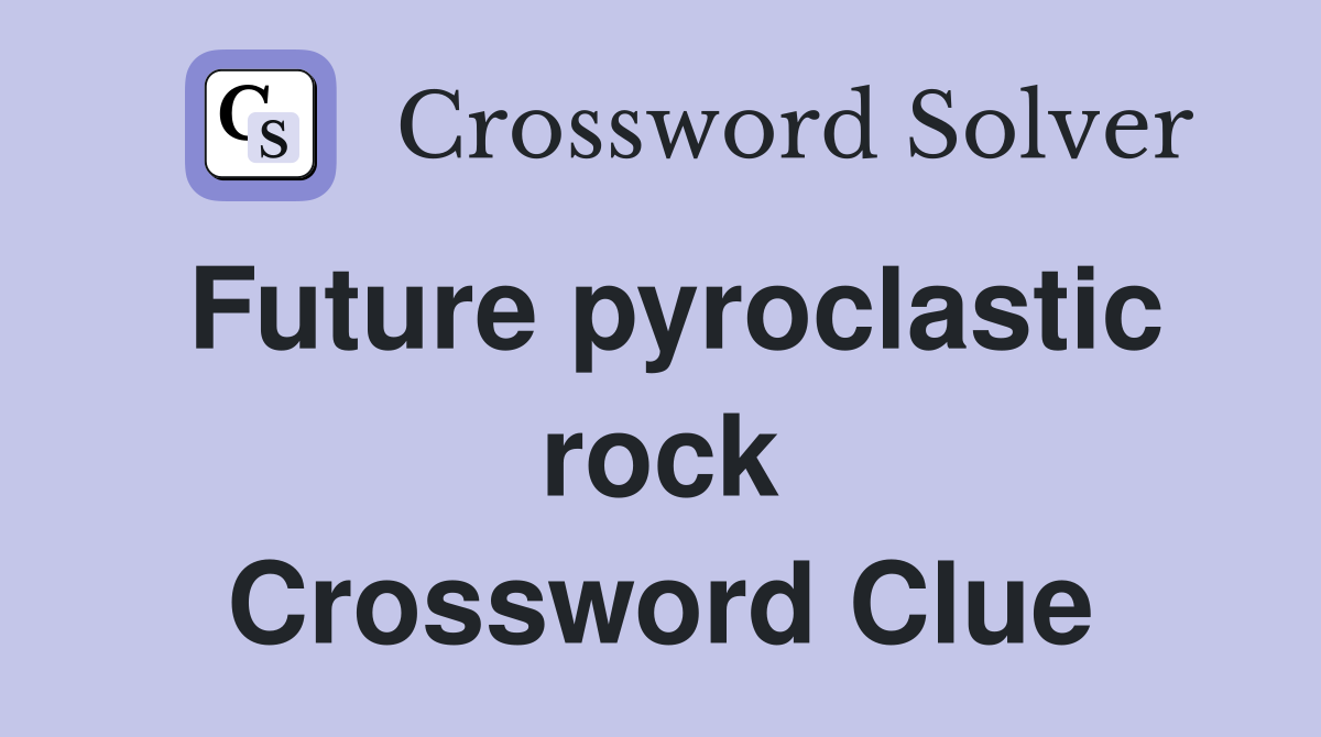 Future pyroclastic rock Crossword Clue