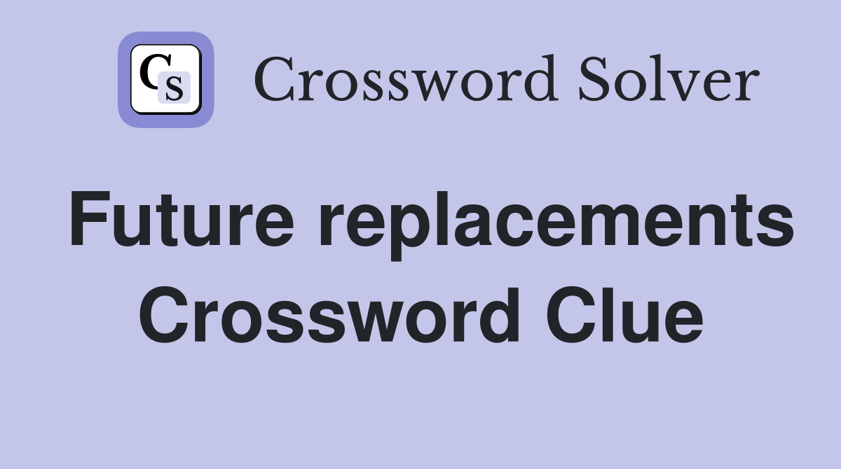 Future replacements Crossword Clue