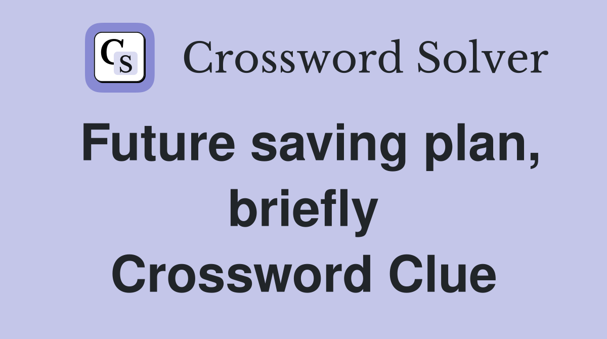 Future saving plan, briefly Crossword Clue