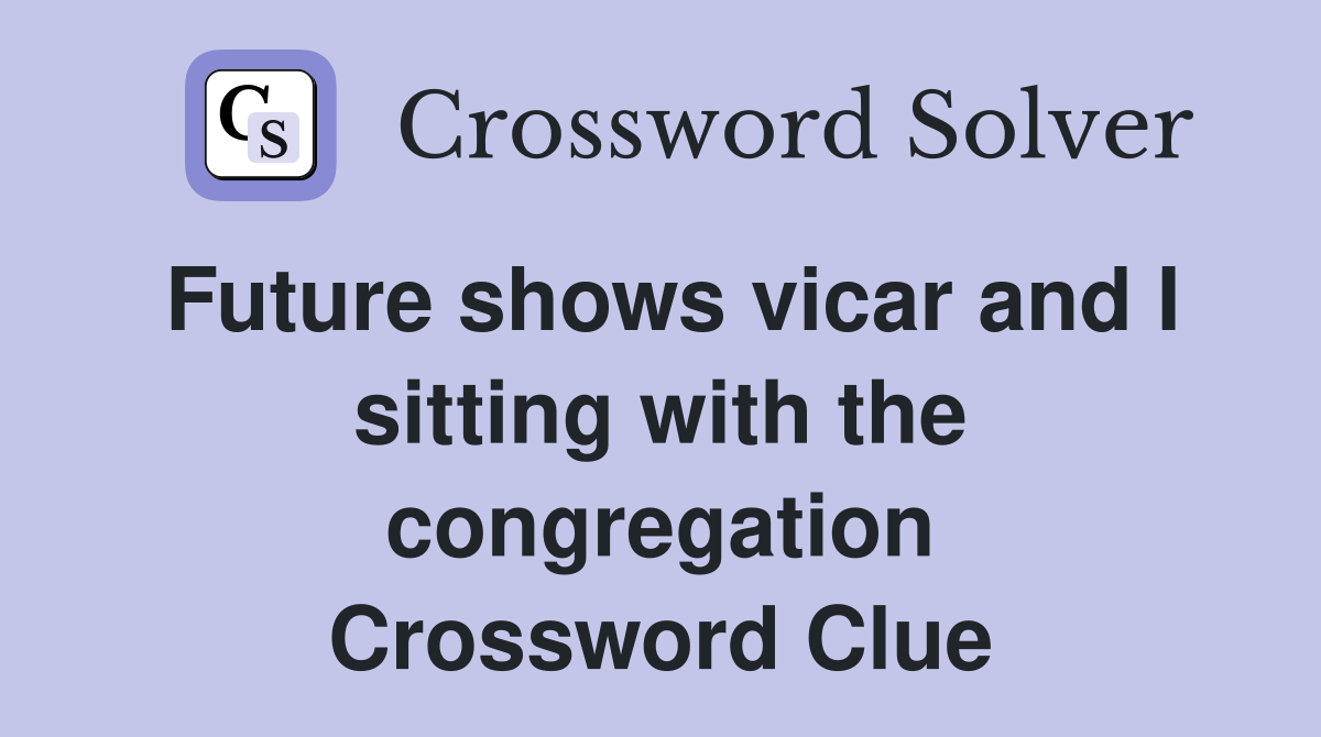 Future shows vicar and I sitting with the congregation Crossword Clue