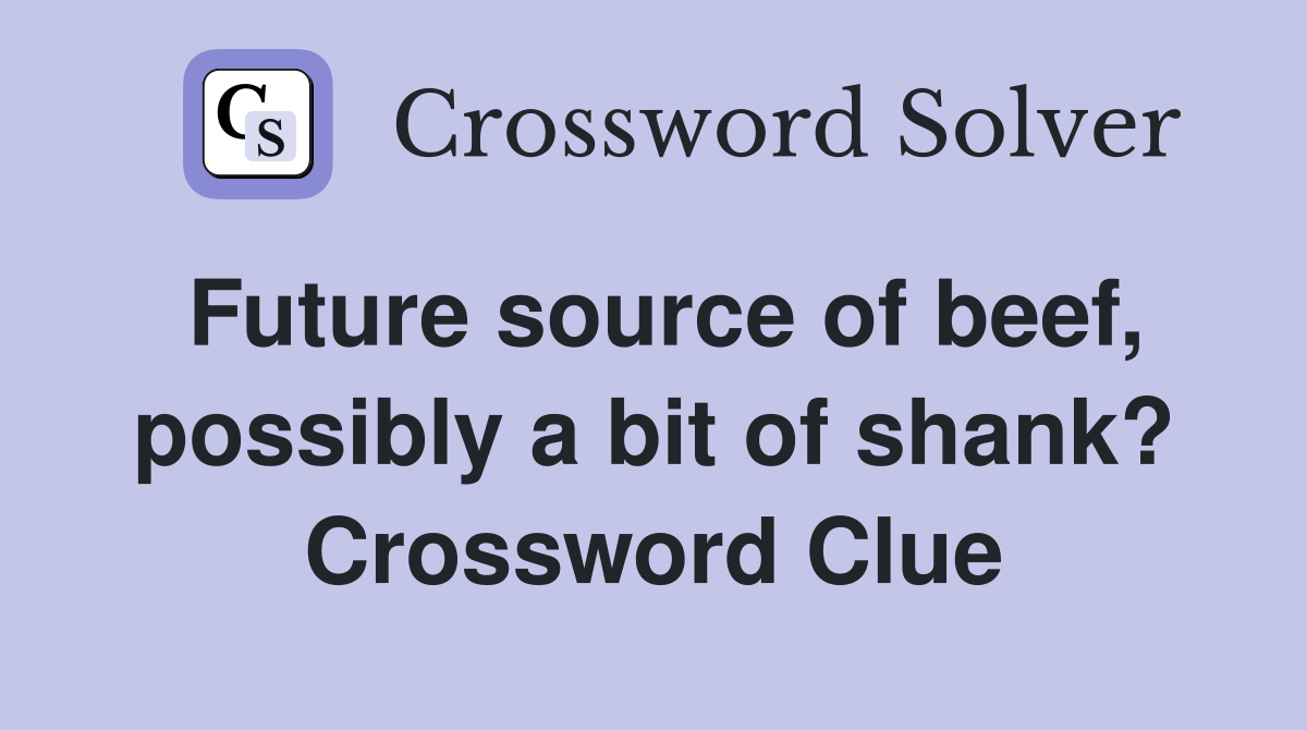 Future source of beef, possibly a bit of shank? Crossword Clue