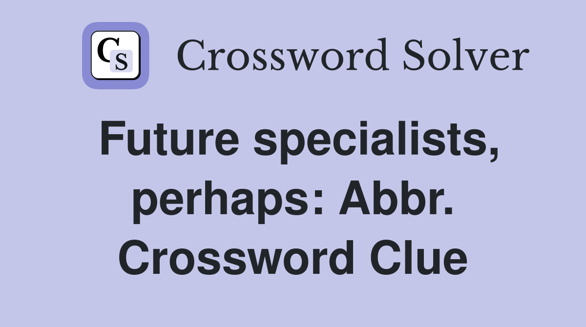 Future specialists, perhaps: Abbr. Crossword Clue