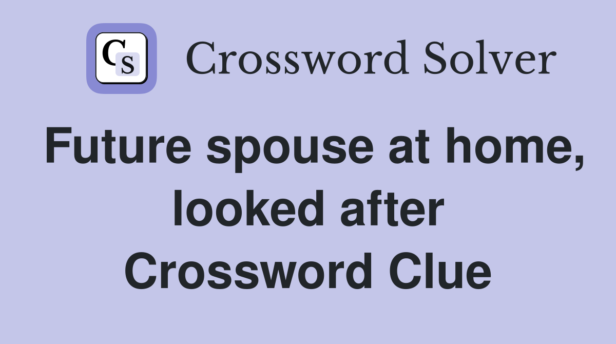 Future spouse at home, looked after Crossword Clue