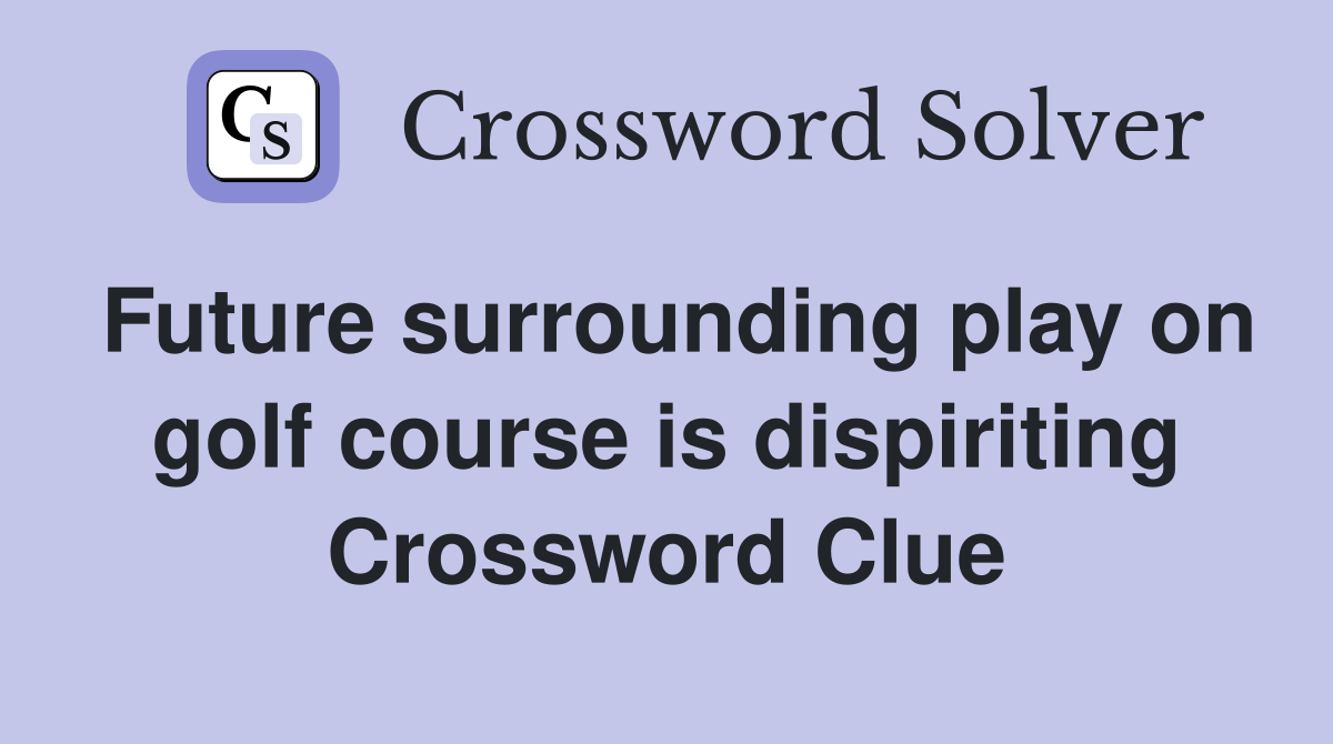 Future surrounding play on golf course is dispiriting Crossword Clue