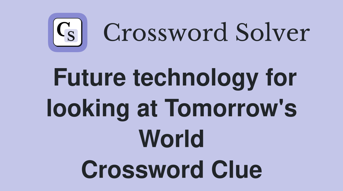 Future technology for looking at Tomorrow's World Crossword Clue