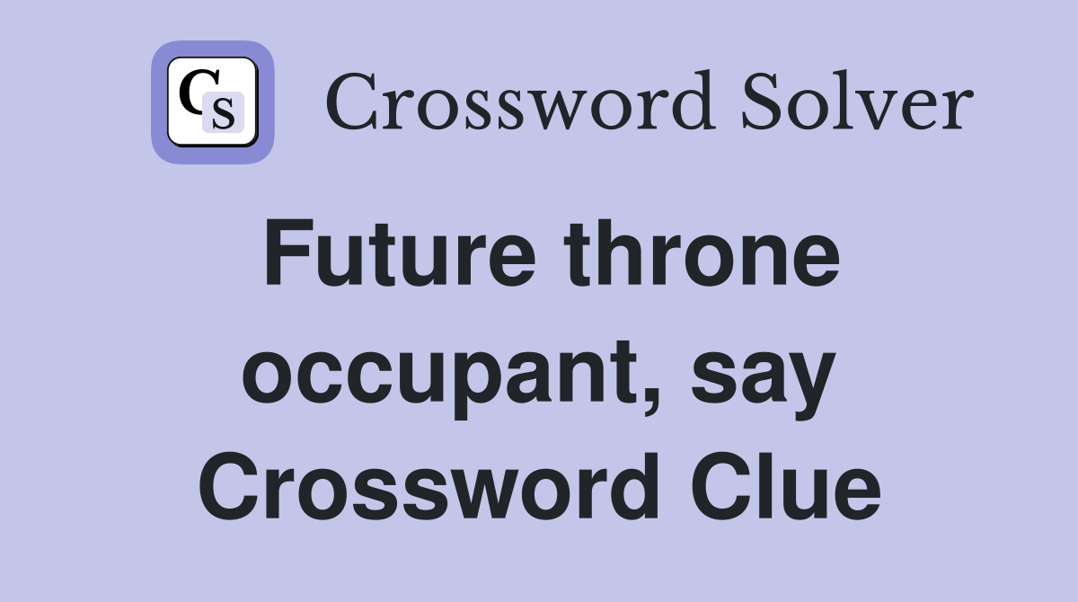 Future throne occupant, say Crossword Clue