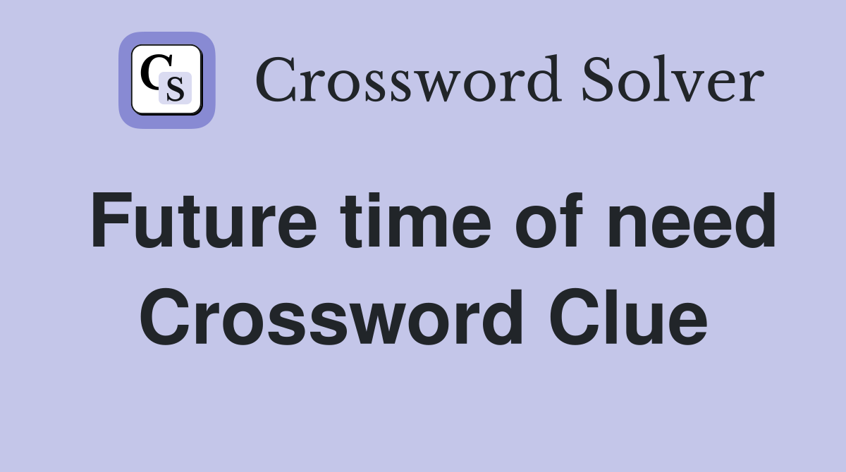 Future time of need Crossword Clue