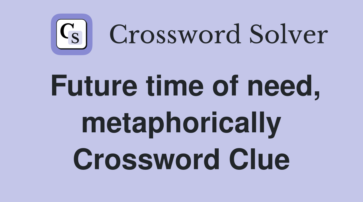 Future time of need, metaphorically Crossword Clue