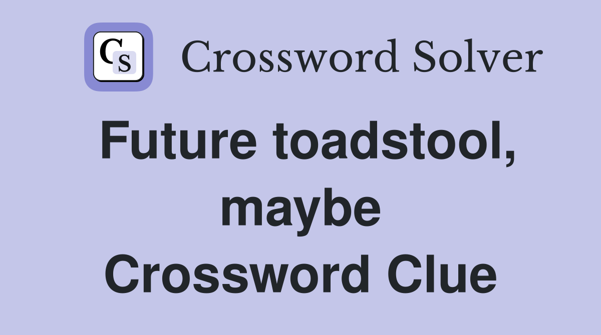 Future toadstool, maybe Crossword Clue