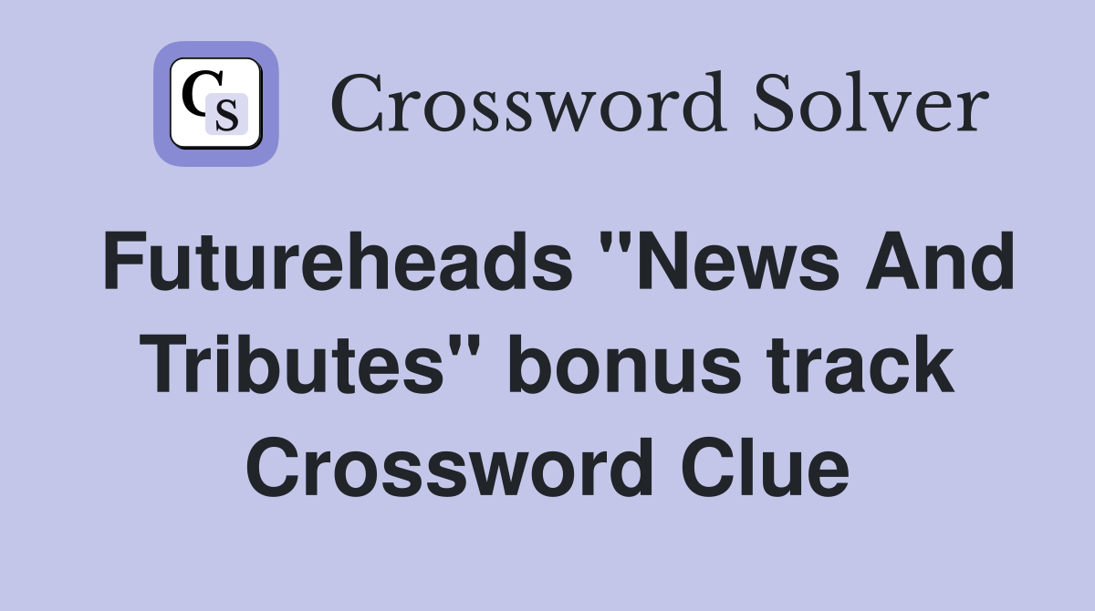 Futureheads "News And Tributes" bonus track Crossword Clue