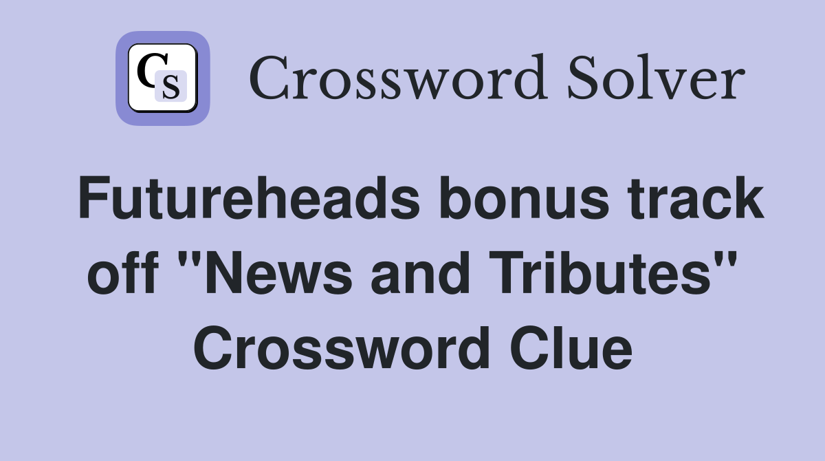 Futureheads bonus track off "News and Tributes" Crossword Clue