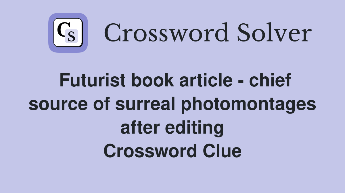 Futurist book article - chief source of surreal photomontages after editing Crossword Clue
