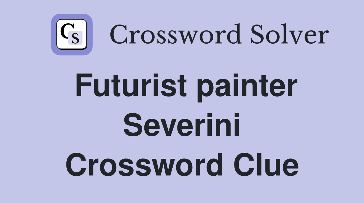 Futurist painter Severini Crossword Clue