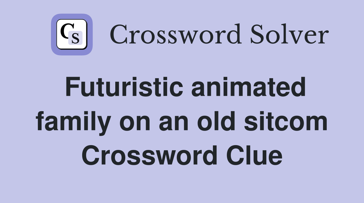 Futuristic animated family on an old sitcom Crossword Clue