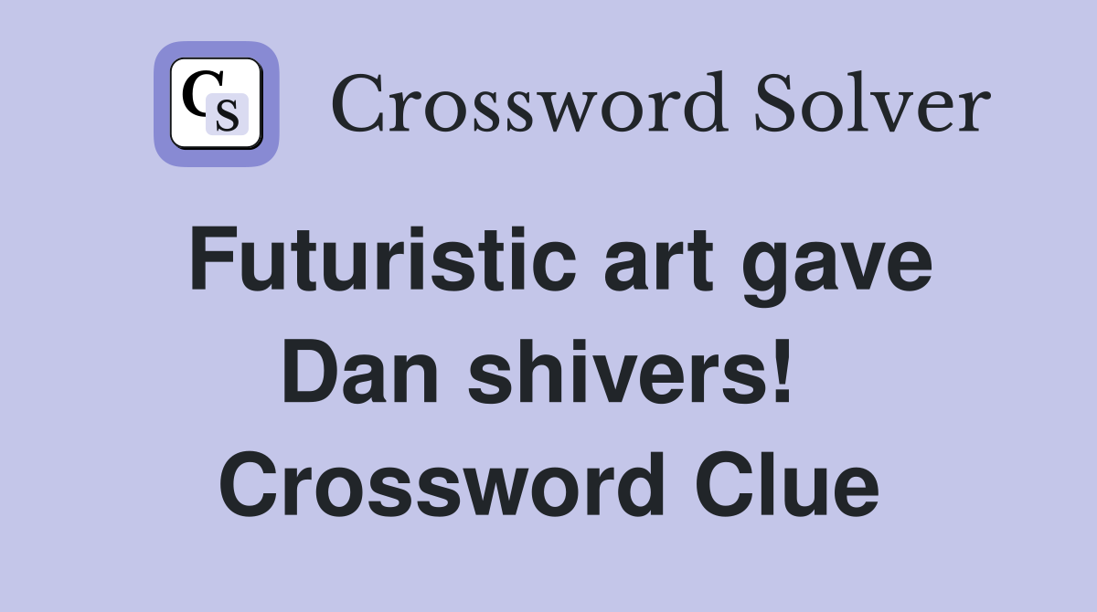Futuristic art gave Dan shivers!  Crossword Clue