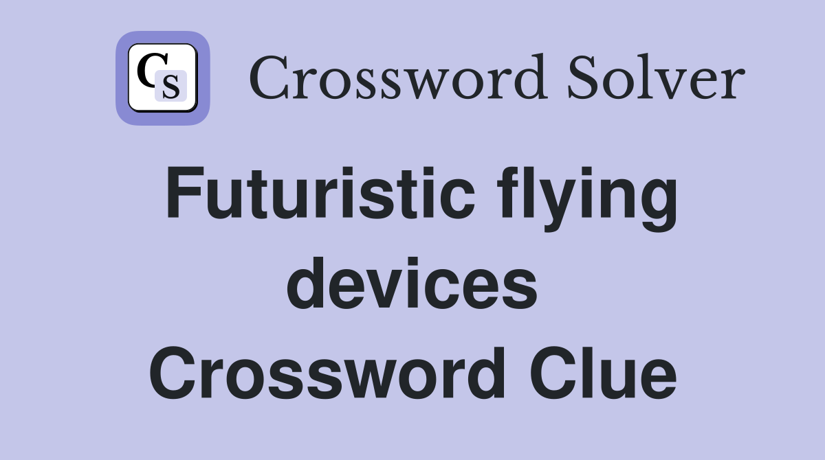 Futuristic flying devices Crossword Clue