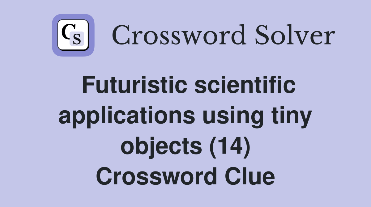 Futuristic scientific applications using tiny objects (14) Crossword Clue