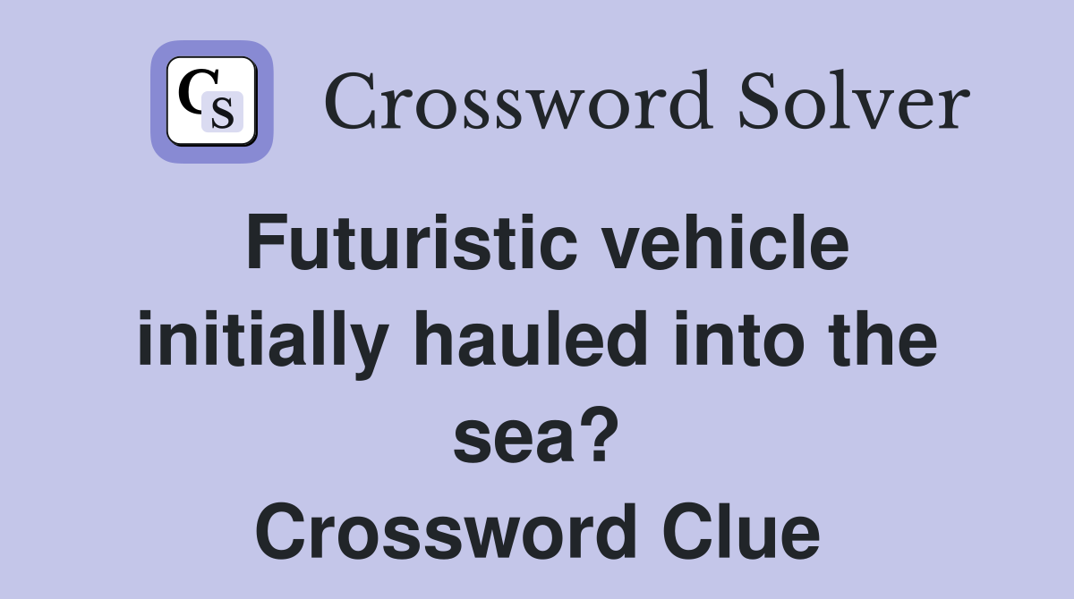 Futuristic vehicle initially hauled into the sea? Crossword Clue