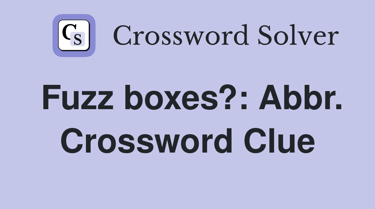 Fuzz boxes?: Abbr. Crossword Clue