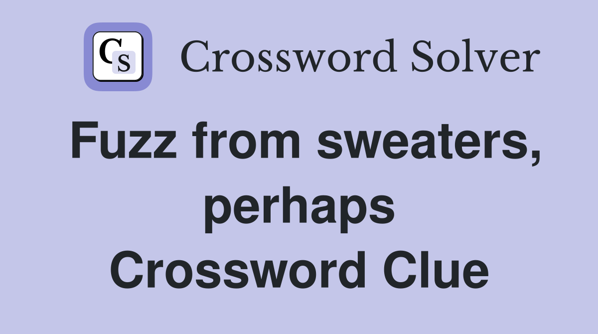 Fuzz from sweaters, perhaps Crossword Clue