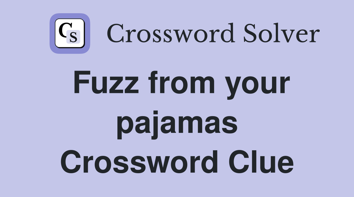 Fuzz from your pajamas Crossword Clue