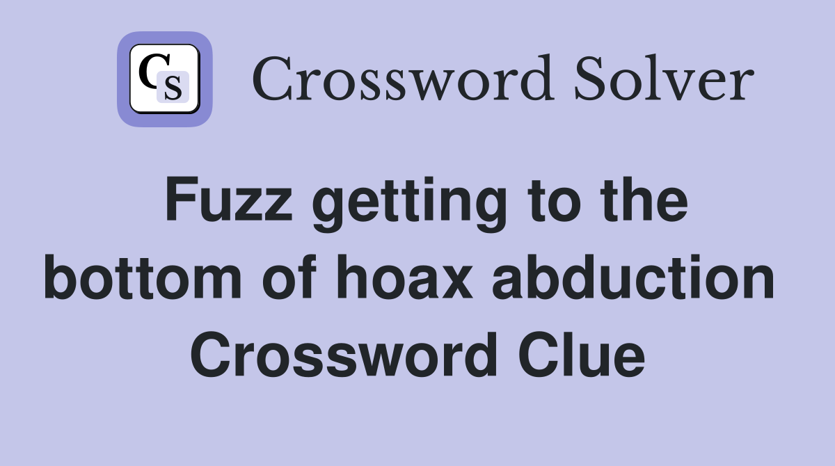 Fuzz getting to the bottom of hoax abduction  Crossword Clue