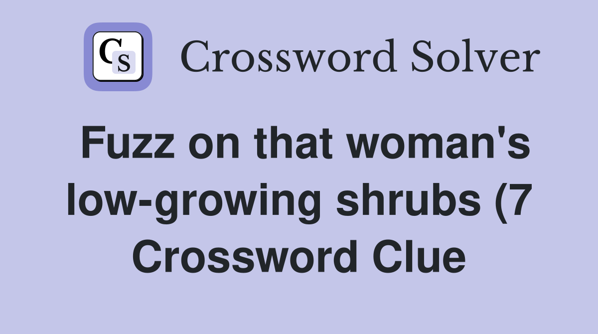 Fuzz on that woman #39 s low growing shrubs (7) Crossword Clue Answers Fuzz on that woman #39 s low growing shrubs (7) Crossword Clue Answers