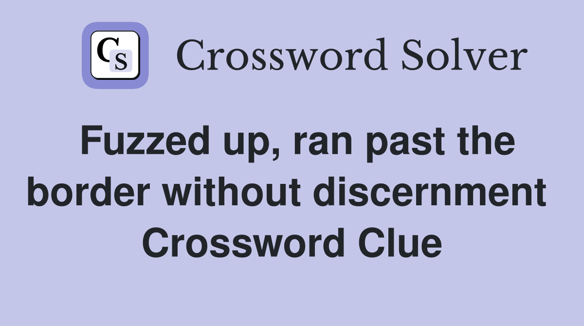 Fuzzed up, ran past the border without discernment  Crossword Clue
