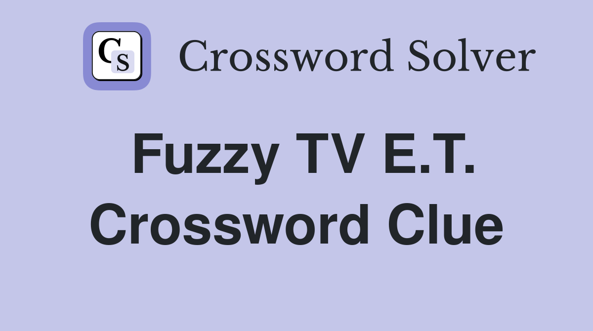 Fuzzy TV E.T. Crossword Clue