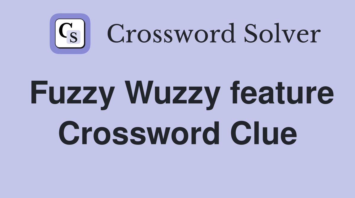 Fuzzy Wuzzy feature Crossword Clue