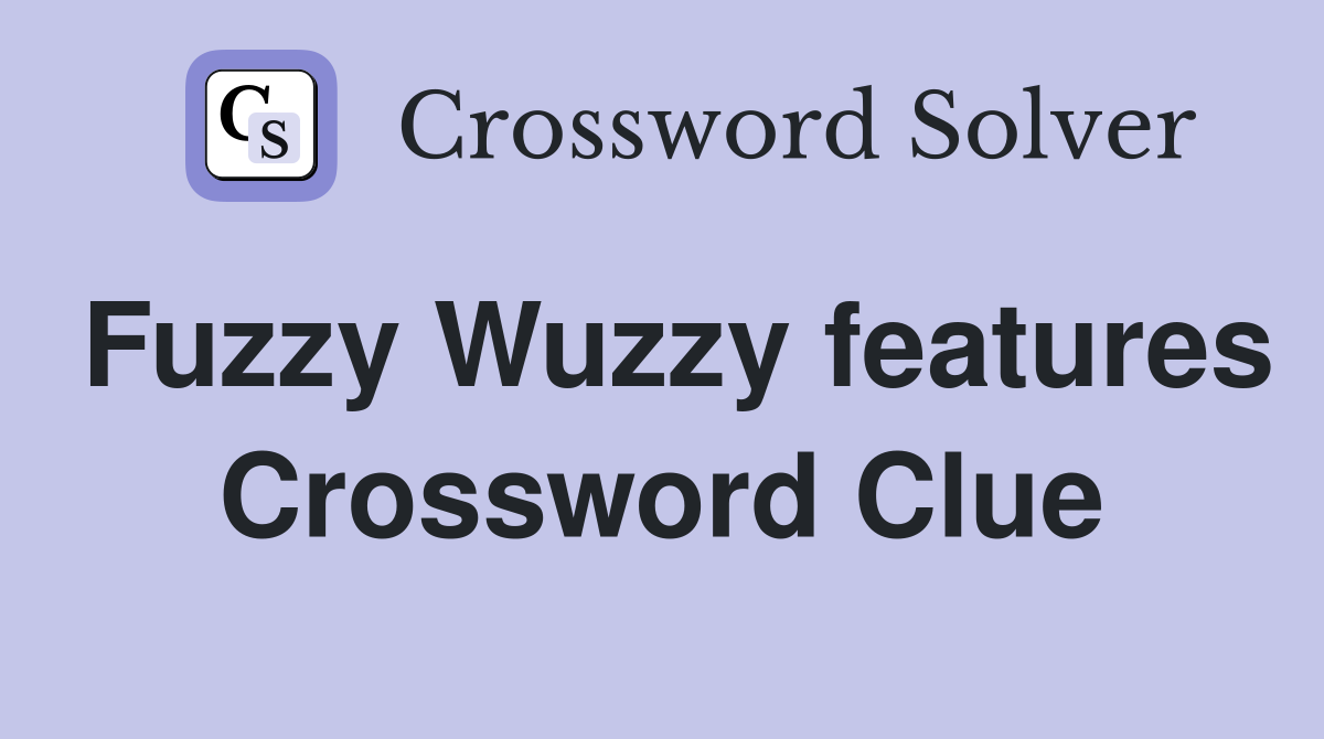 Fuzzy Wuzzy features Crossword Clue