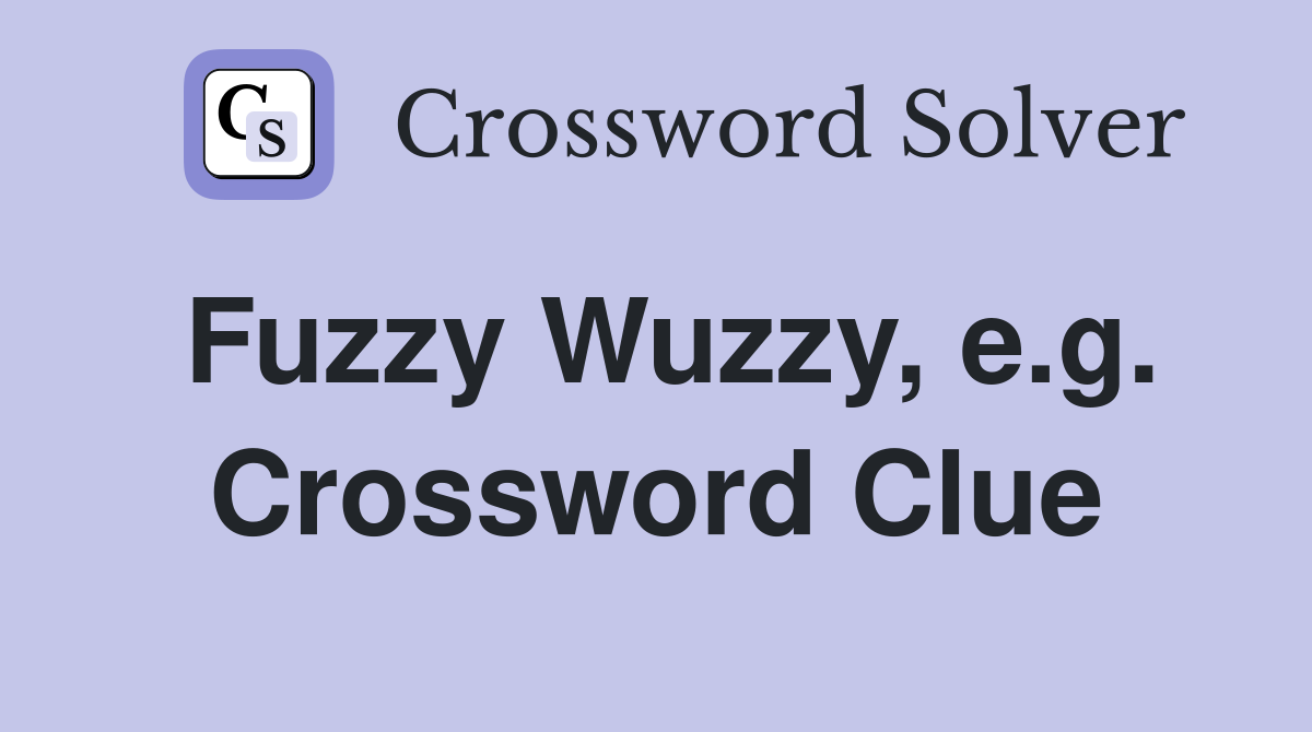 Fuzzy Wuzzy, e.g. Crossword Clue