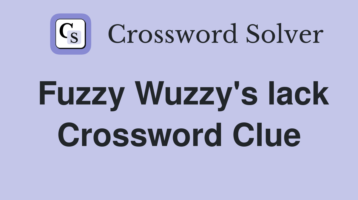 Fuzzy Wuzzy's lack Crossword Clue